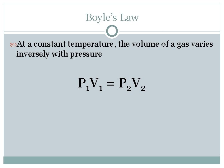 Boyle’s Law At a constant temperature, the volume of a gas varies inversely with