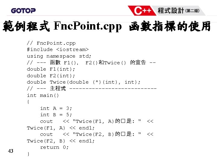 範例程式 Fnc. Point. cpp 函數指標的使用 43 // Fnc. Point. cpp #include <iostream> using namespace