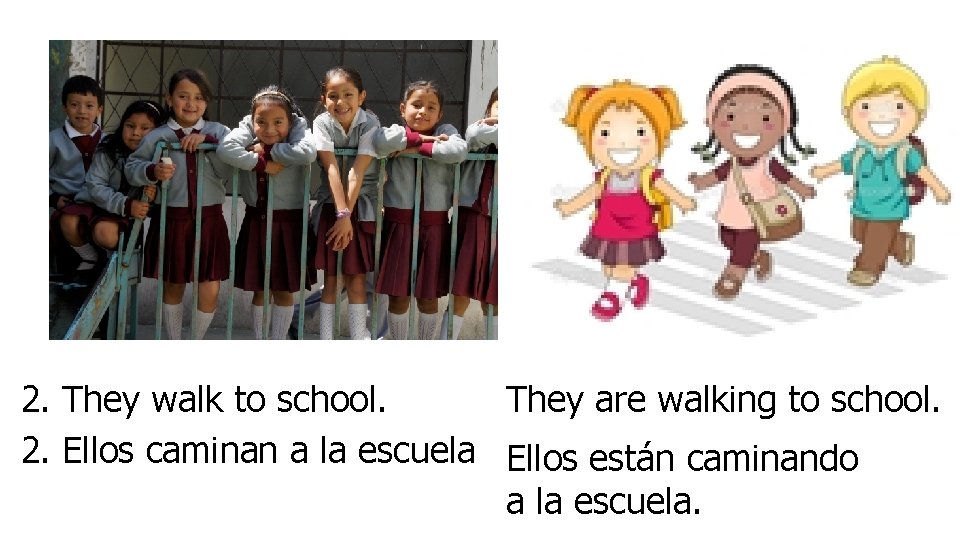 They are walking to school. 2. They walk to school. 2. Ellos caminan a