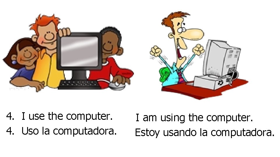 4. I use the computer. 4. Uso la computadora. I am using the computer.