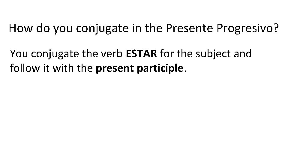 How do you conjugate in the Presente Progresivo? You conjugate the verb ESTAR for