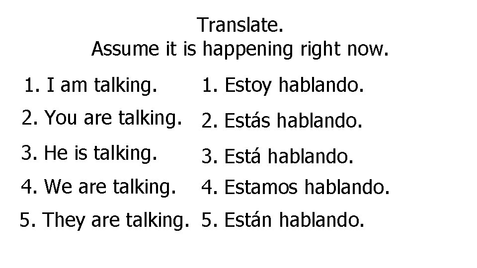 Translate. Assume it is happening right now. 1. I am talking. 1. Estoy hablando.