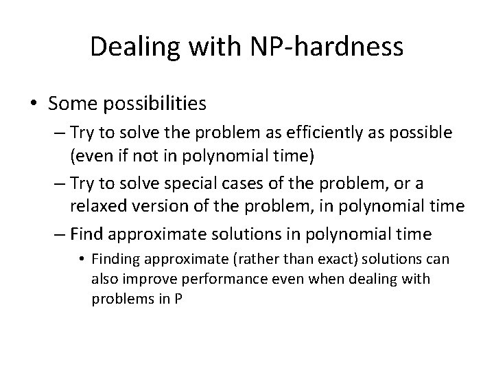 Dealing with NP-hardness • Some possibilities – Try to solve the problem as efficiently