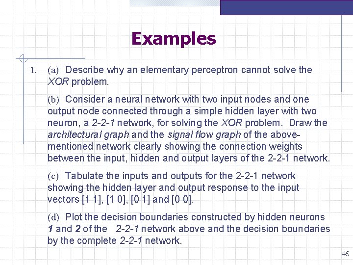 Examples 1. (a) Describe why an elementary perceptron cannot solve the XOR problem. (b) Examples 1. (a) Describe why an elementary perceptron cannot solve the XOR problem. (b)