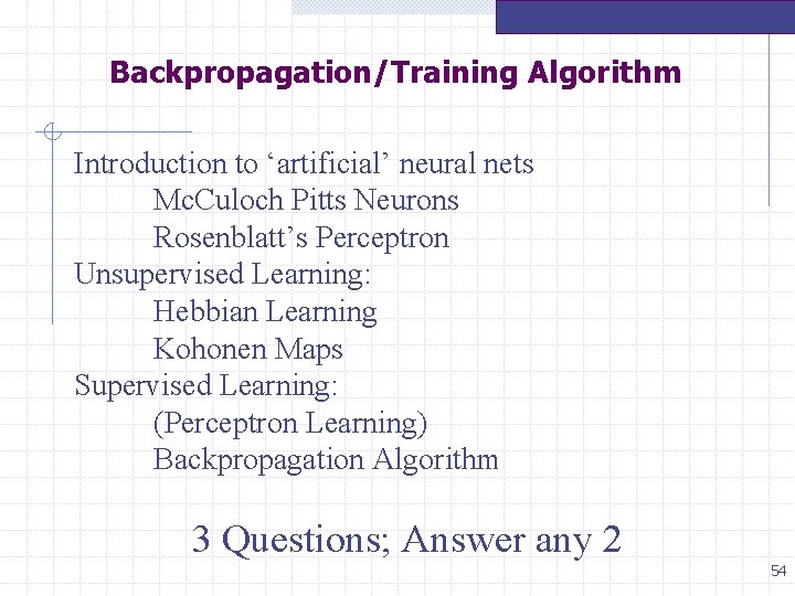Backpropagation/Training Algorithm Introduction to ‘artificial’ neural nets Mc. Culoch Pitts Neurons Rosenblatt’s Perceptron Unsupervised Backpropagation/Training Algorithm Introduction to ‘artificial’ neural nets Mc. Culoch Pitts Neurons Rosenblatt’s Perceptron Unsupervised