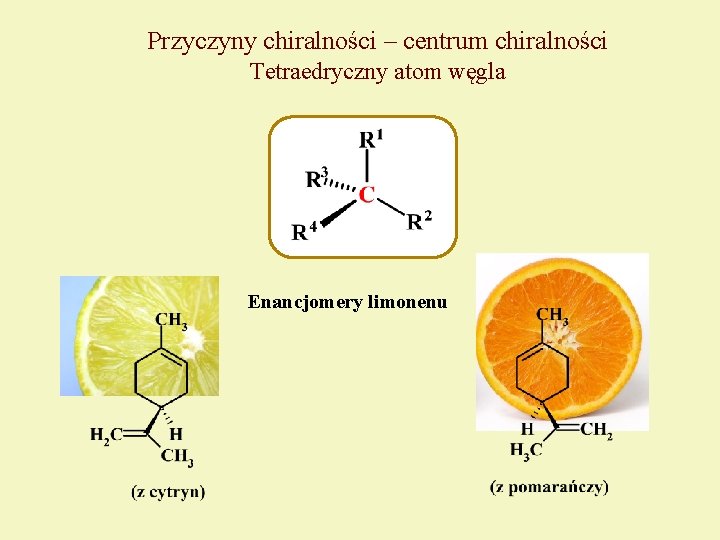 Przyczyny chiralności – centrum chiralności Tetraedryczny atom węgla Enancjomery limonenu 