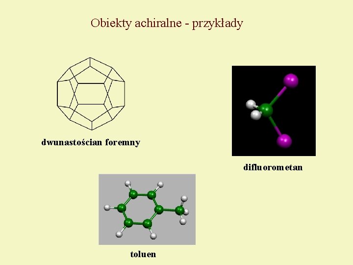 Obiekty achiralne - przykłady dwunastościan foremny difluorometan toluen 