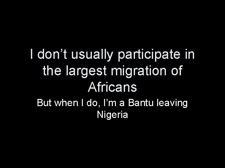 I don’t usually participate in the largest migration of Africans But when I do,