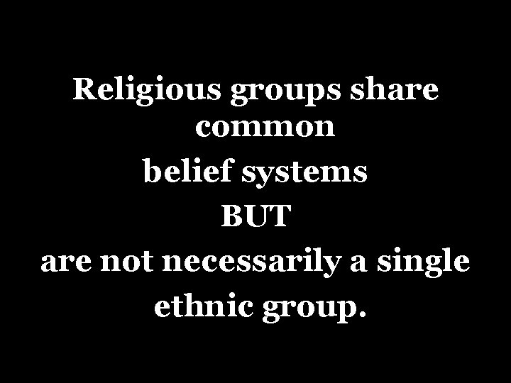 Religious groups share common belief systems BUT are not necessarily a single ethnic group.