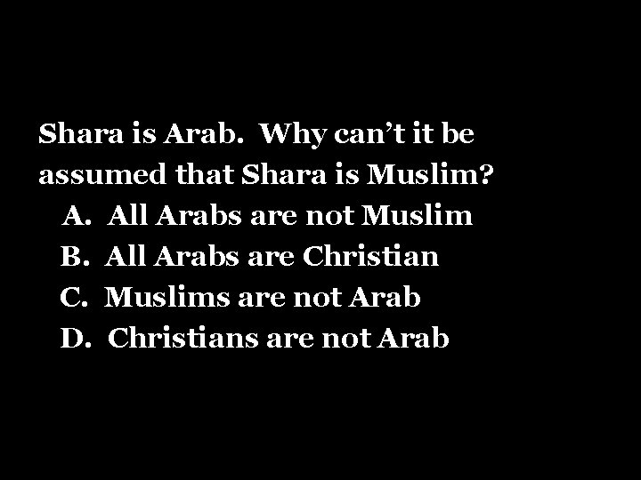 Shara is Arab. Why can’t it be assumed that Shara is Muslim? A. All