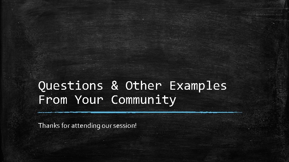 Questions & Other Examples From Your Community Thanks for attending our session! 
