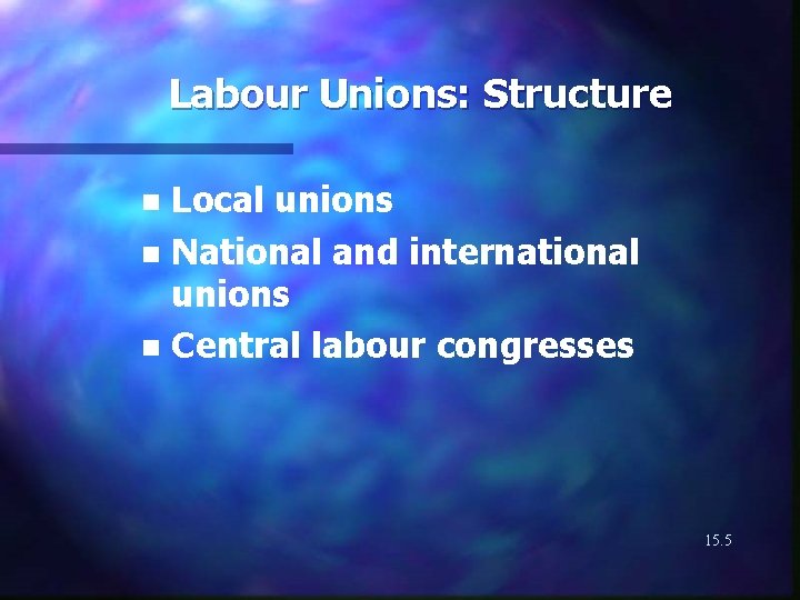 Labour Unions: Structure Local unions n National and international unions n Central labour congresses