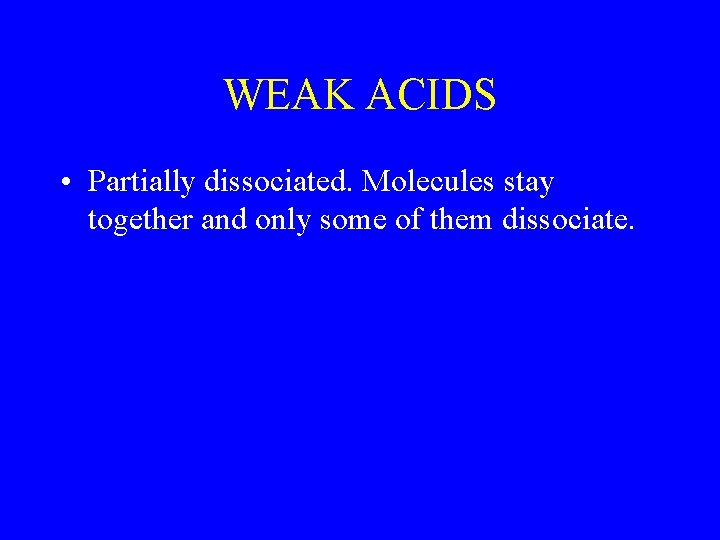WEAK ACIDS • Partially dissociated. Molecules stay together and only some of them dissociate.