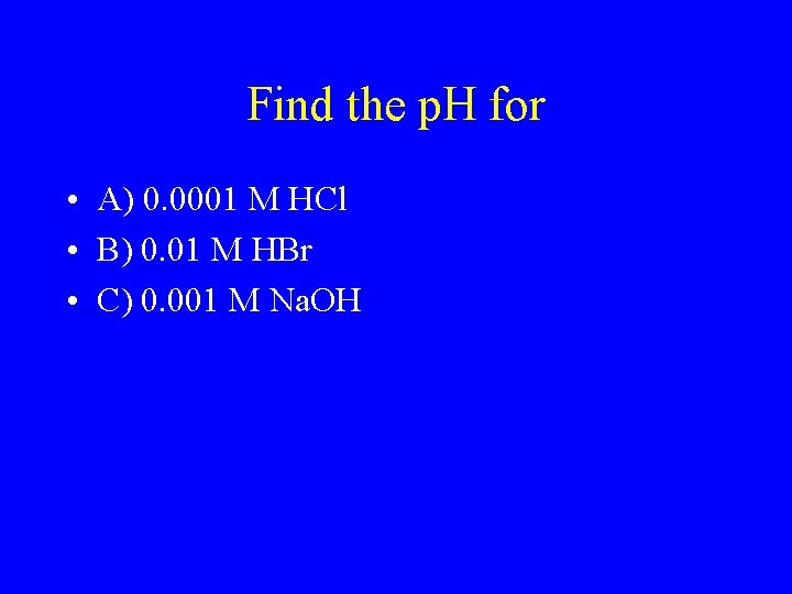 Find the p. H for • A) 0. 0001 M HCl • B) 0.