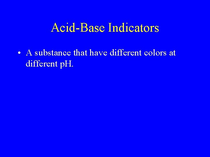 Acid-Base Indicators • A substance that have different colors at different p. H. 