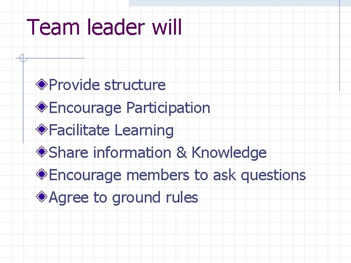 Team leader will Provide structure Encourage Participation Facilitate Learning Share information & Knowledge Encourage