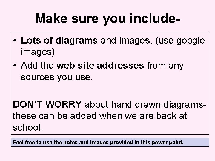 Make sure you include • Lots of diagrams and images. (use google images) •