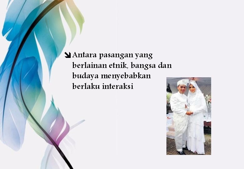 î Antara pasangan yang berlainan etnik, bangsa dan budaya menyebabkan berlaku interaksi 