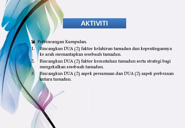 AKTIVITI î Perbincangan Kumpulan: 1. Bincangkan DUA (2) faktor kelahiran tamadun dan kepentingannya ke