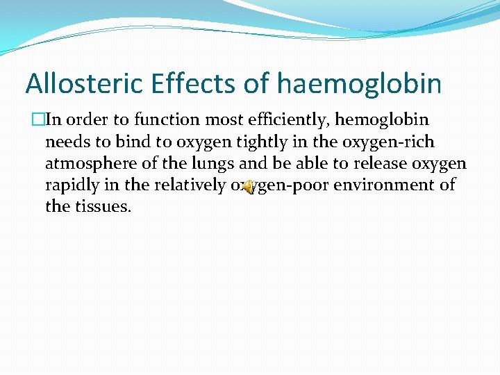 Allosteric Effects of haemoglobin �In order to function most efficiently, hemoglobin needs to bind