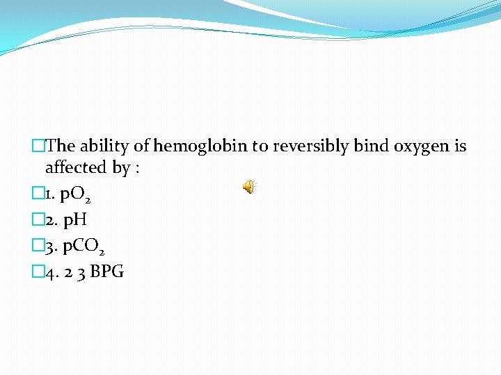 �The ability of hemoglobin to reversibly bind oxygen is affected by : � 1.