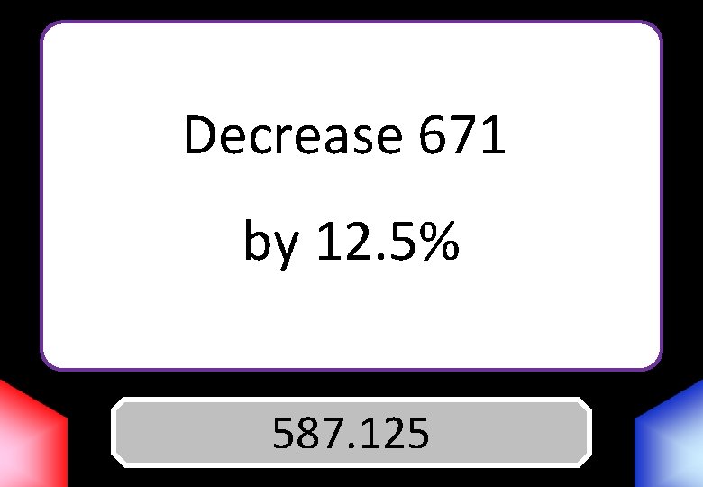 Decrease 671 by 12. 5% 587. 125 Answer 