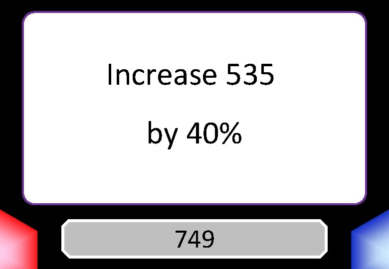 Increase 535 by 40% Answer 749 