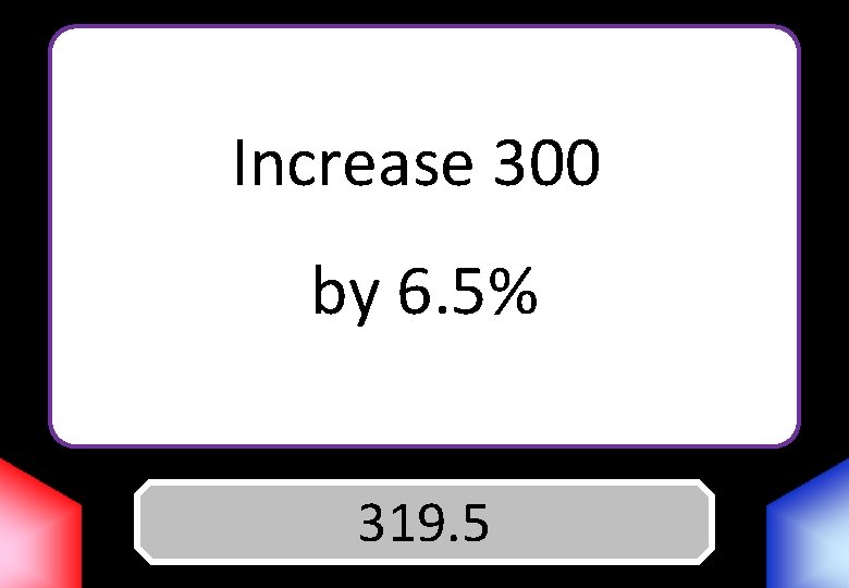 Increase 300 by 6. 5% Answer 319. 5 