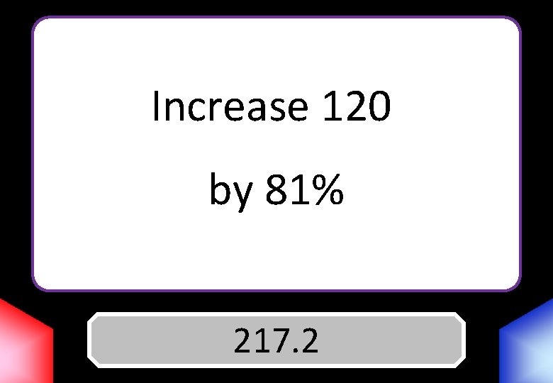 Increase 120 by 81% Answer 217. 2 