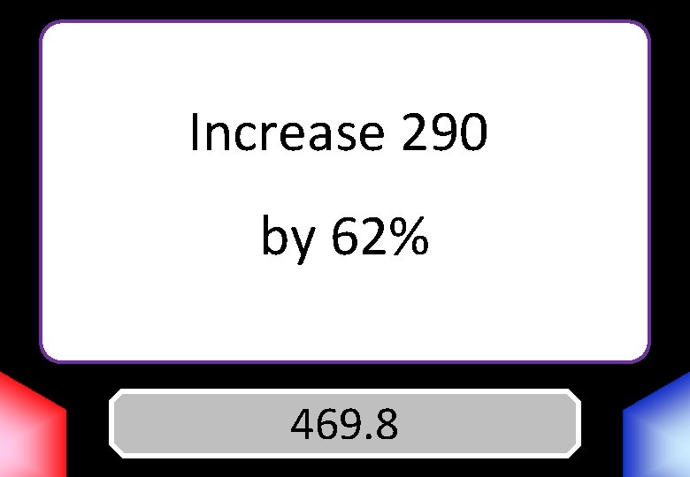 Increase 290 by 62% Answer 469. 8 