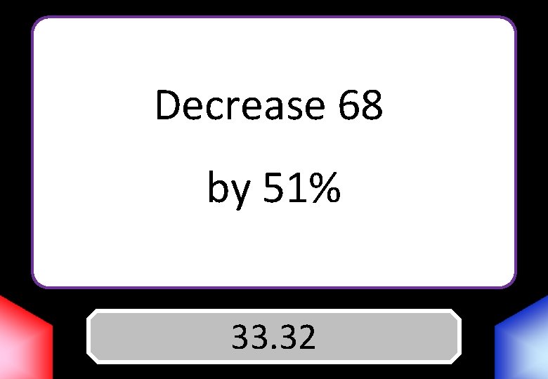 Decrease 68 by 51% Answer 33. 32 