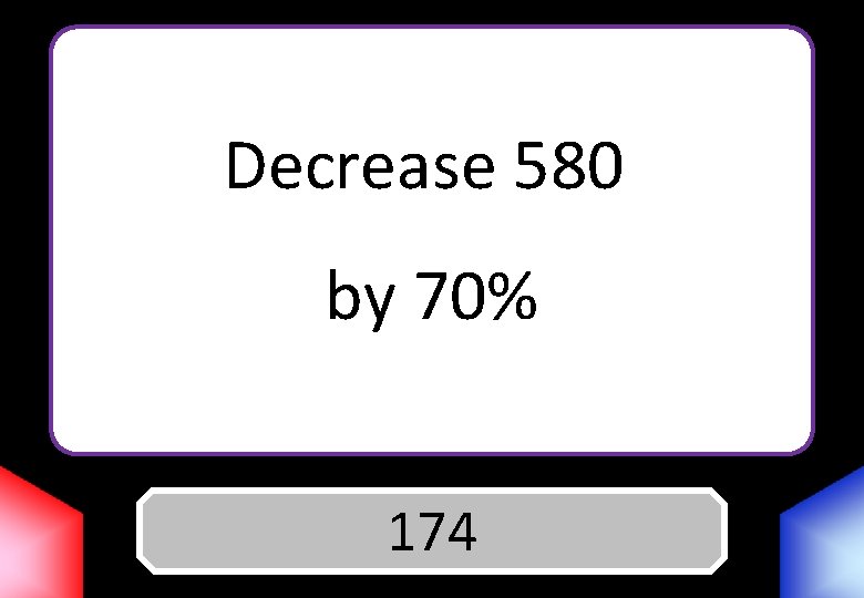 Decrease 580 by 70% Answer 174 