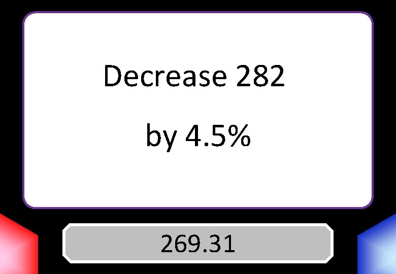 Decrease 282 by 4. 5% Answer 269. 31 