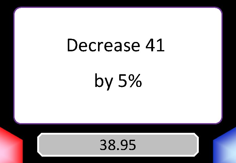 Decrease 41 by 5% Answer 38. 95 