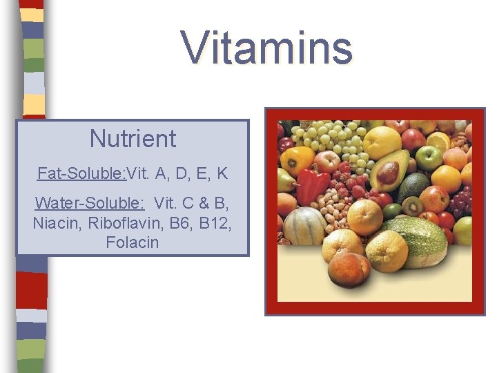 Vitamins Nutrient Fat-Soluble: Vit. A, D, E, K Water-Soluble: Vit. C & B, Niacin,