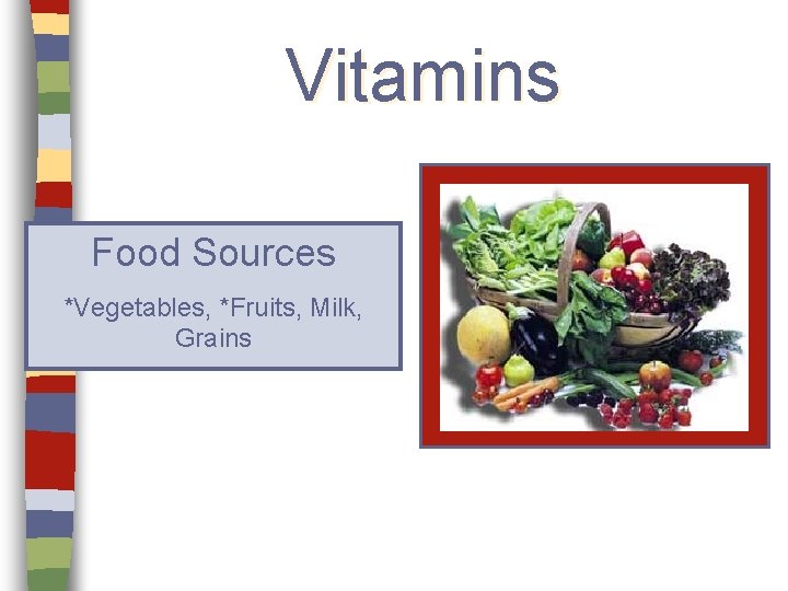 Vitamins Food Sources *Vegetables, *Fruits, Milk, Grains 