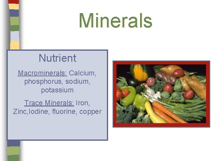 Minerals Nutrient Macrominerals: Calcium, phosphorus, sodium, potassium Trace Minerals: Iron, Zinc, Iodine, fluorine, copper