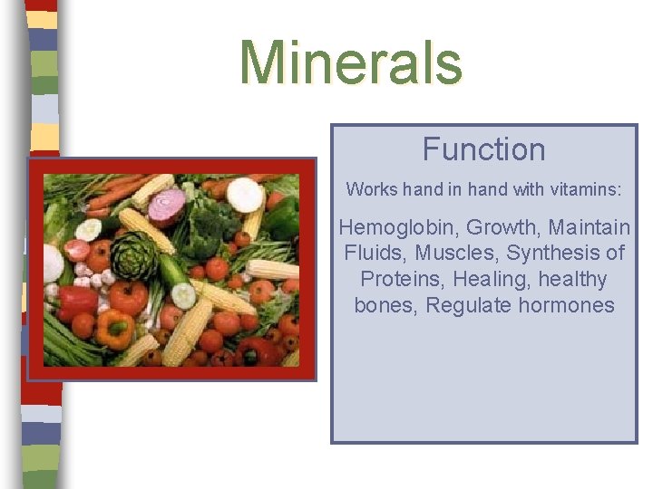 Minerals Function Works hand in hand with vitamins: Hemoglobin, Growth, Maintain Fluids, Muscles, Synthesis