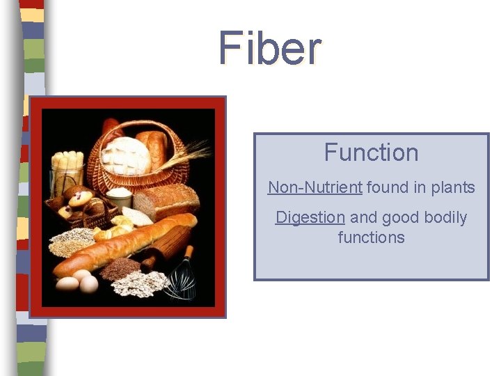 Fiber Function Non-Nutrient found in plants Digestion and good bodily functions 