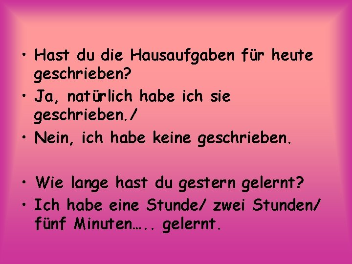  • Hast du die Hausaufgaben für heute geschrieben? • Ja, natürlich habe ich