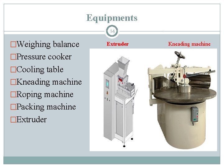 Equipments 14 �Weighing balance �Pressure cooker �Cooling table �Kneading machine �Roping machine �Packing machine