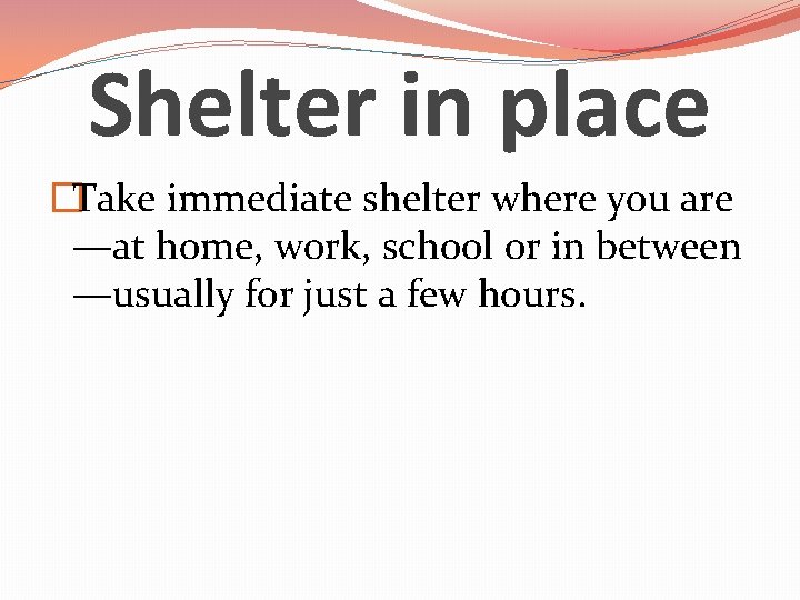 Shelter in place �Take immediate shelter where you are —at home, work, school or