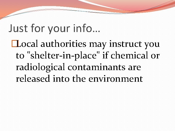 Just for your info… �Local authorities may instruct you to "shelter-in-place" if chemical or