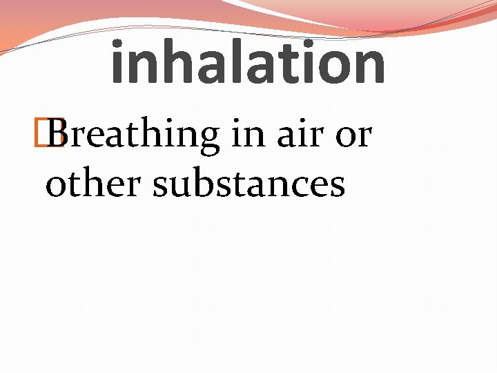 inhalation � Breathing in air or other substances 