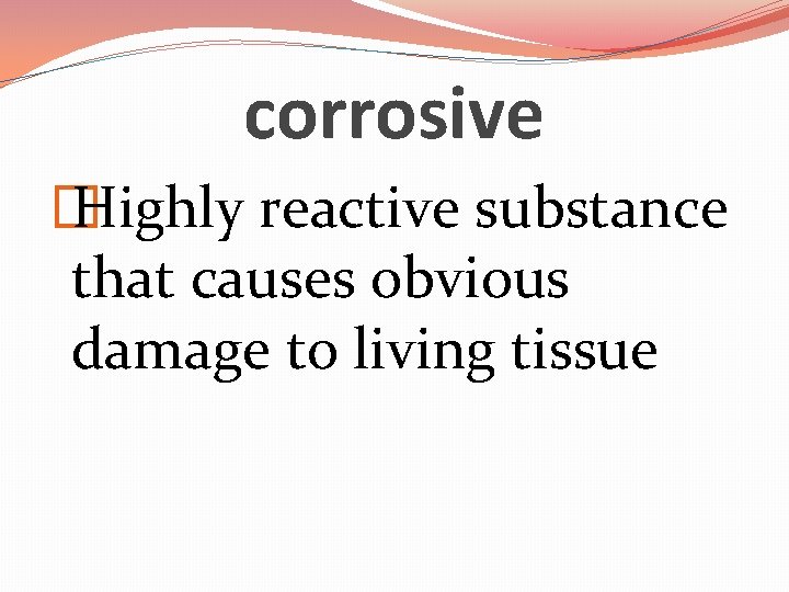 corrosive � Highly reactive substance that causes obvious damage to living tissue 