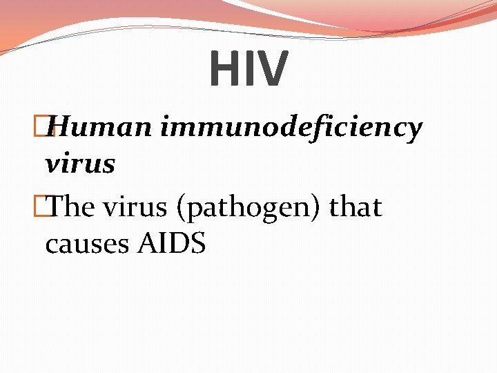 HIV �Human immunodeficiency virus �The virus (pathogen) that causes AIDS 