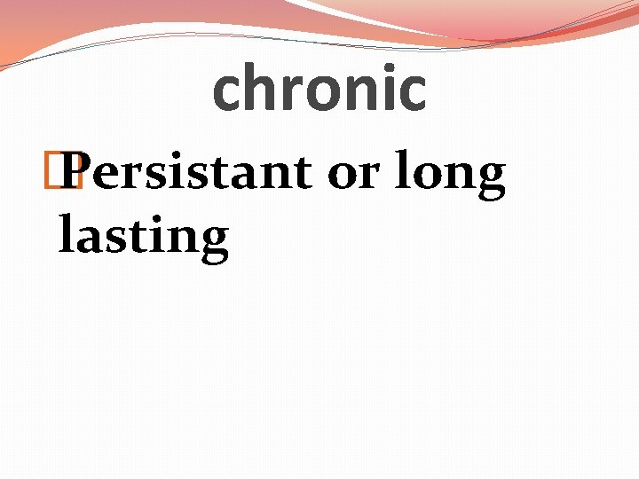 chronic � Persistant or long lasting 