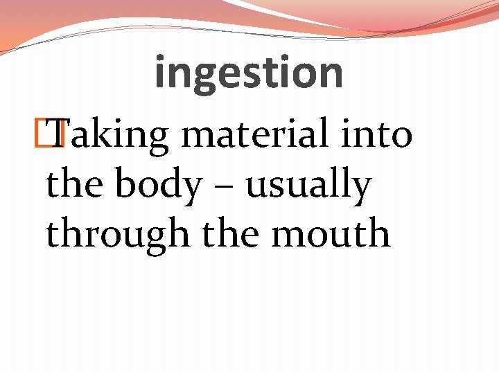 ingestion � Taking material into the body – usually through the mouth 