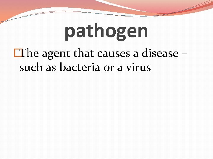pathogen �The agent that causes a disease – such as bacteria or a virus