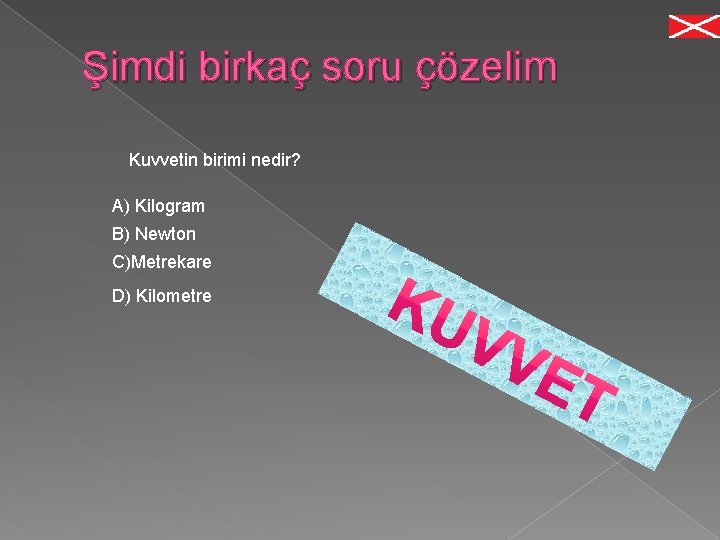 Şimdi birkaç soru çözelim Kuvvetin birimi nedir? A) Kilogram B) Newton C)Metrekare D) Kilometre